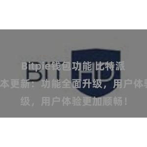 Bitpie钱包功能 比特派钱包最新版本更新：功能全面升级，用户体验更加顺畅！