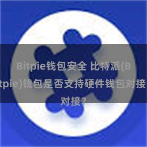 Bitpie钱包安全 比特派(Bitpie)钱包是否支持硬件钱包对接？