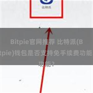 Bitpie官网推荐 比特派(Bitpie)钱包是否支持免手续费功能？