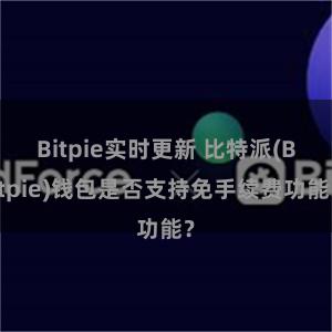 Bitpie实时更新 比特派(Bitpie)钱包是否支持免手续费功能？