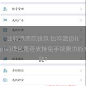 比特派国际钱包 比特派(Bitpie)钱包是否支持免手续费功能？