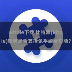 Bitpie下载 比特派(Bitpie)钱包是否支持免手续费功能？