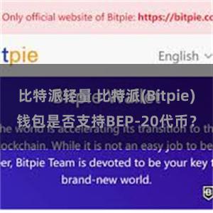 比特派轻量 比特派(Bitpie)钱包是否支持BEP-20代币？